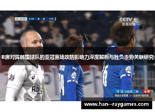 B席对阵韩国球队的亚冠赛场攻防影响力深度解析与胜负走势关联研究 B席对阵韩国球队的亚冠赛场攻防影响力深度解析与胜负走势关联研究