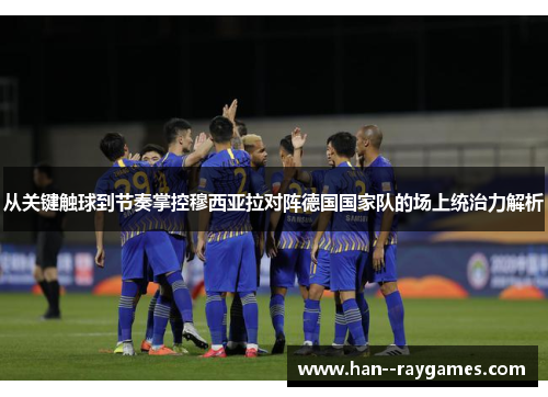 从关键触球到节奏掌控穆西亚拉对阵德国国家队的场上统治力解析