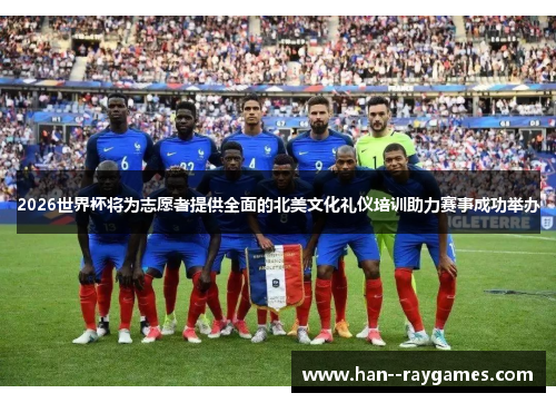 2026世界杯将为志愿者提供全面的北美文化礼仪培训助力赛事成功举办