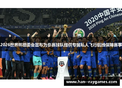 2026世界杯组委会宣布为参赛球队提供专属私人飞行航线保障赛事 2026世界杯组委会宣布为参赛球队提供专属私人飞行航线保障赛事