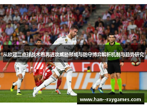从欧冠二点球战术看再进攻威胁形成与防守博弈解析机制与趋势研究 从欧冠二点球战术看再进攻威胁形成与防守博弈解析机制与趋势研究