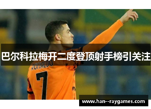 巴尔科拉梅开二度登顶射手榜引关注 巴尔科拉梅开二度登顶射手榜引关注
