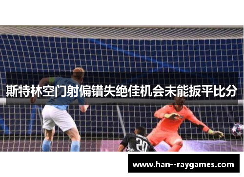 斯特林空门射偏错失绝佳机会未能扳平比分