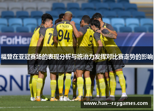 福登在亚冠赛场的表现分析与统治力发挥对比赛走势的影响