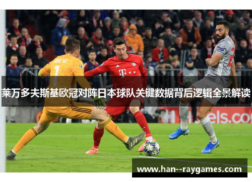 莱万多夫斯基欧冠对阵日本球队关键数据背后逻辑全景解读