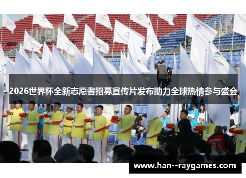 2026世界杯全新志愿者招募宣传片发布助力全球热情参与盛会