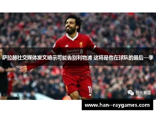 萨拉赫社交媒体发文暗示可能告别利物浦 这将是他在球队的最后一季 萨拉赫社交媒体发文暗示可能告别利物浦 这将是他在球队的最后一季