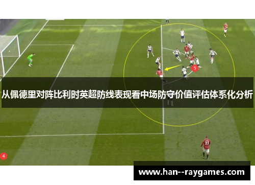 从佩德里对阵比利时英超防线表现看中场防守价值评估体系化分析 从佩德里对阵比利时英超防线表现看中场防守价值评估体系化分析