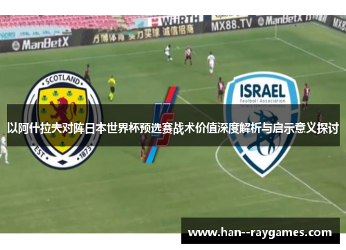以阿什拉夫对阵日本世界杯预选赛战术价值深度解析与启示意义探讨 以阿什拉夫对阵日本世界杯预选赛战术价值深度解析与启示意义探讨