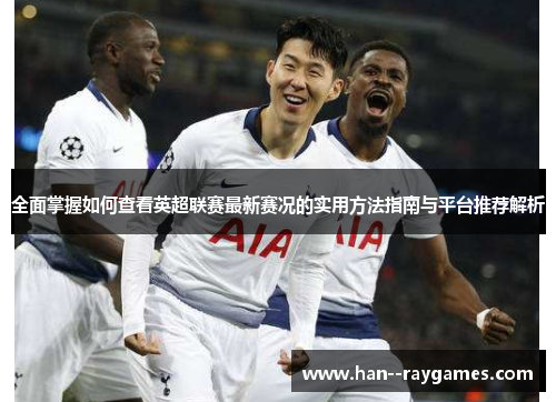 全面掌握如何查看英超联赛最新赛况的实用方法指南与平台推荐解析 全面掌握如何查看英超联赛最新赛况的实用方法指南与平台推荐解析