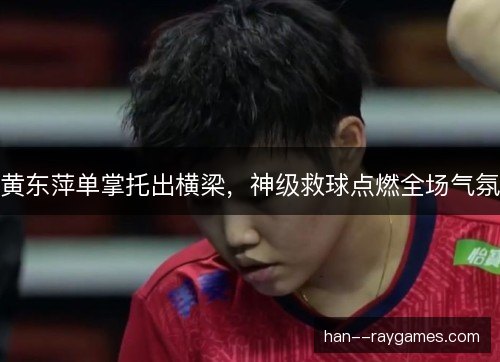黄东萍单掌托出横梁，神级救球点燃全场气氛